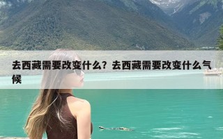 去西藏需要改变什么？去西藏需要改变什么气候