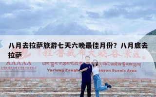 八月去拉萨旅游七天六晚最佳月份？八月底去拉萨