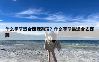 什么季节适合西藏游玩？什么季节最适合去西藏