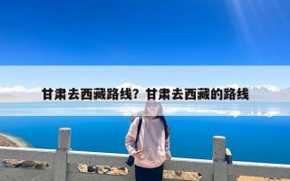 甘肃去西藏路线？甘肃去西藏的路线
