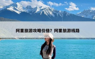阿里旅游攻略价格？阿里旅游线路