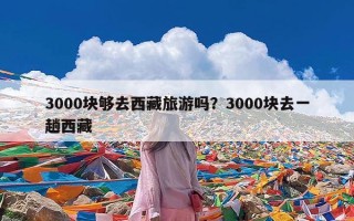 3000块够去西藏旅游吗？3000块去一趟西藏