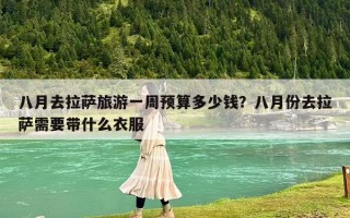 八月去拉萨旅游一周预算多少钱？八月份去拉萨需要带什么衣服