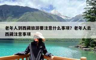 老年人到西藏旅游要注意什么事项？老年人去西藏注意事项