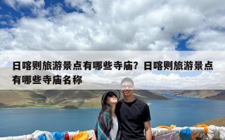日喀则旅游景点有哪些寺庙？日喀则旅游景点有哪些寺庙名称