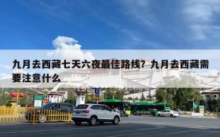 九月去西藏七天六夜最佳路线？九月去西藏需要注意什么
