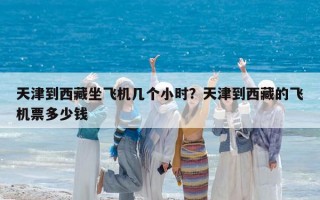 天津到西藏坐飞机几个小时？天津到西藏的飞机票多少钱