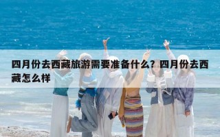 四月份去西藏旅游需要准备什么？四月份去西藏怎么样
