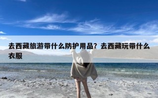 去西藏旅游带什么防护用品？去西藏玩带什么衣服