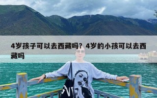 4岁孩子可以去西藏吗？4岁的小孩可以去西藏吗