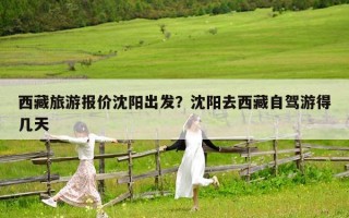 西藏旅游报价沈阳出发？沈阳去西藏自驾游得几天