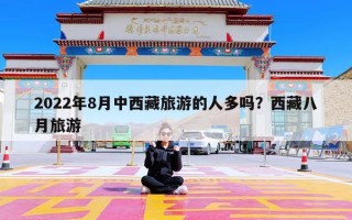 2022年8月中西藏旅游的人多吗？西藏八月旅游