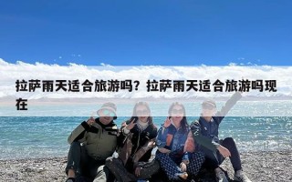 拉萨雨天适合旅游吗？拉萨雨天适合旅游吗现在