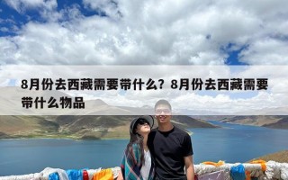 8月份去西藏需要带什么？8月份去西藏需要带什么物品