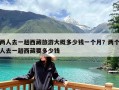 两人去一趟西藏旅游大概多少钱一个月？两个人去一趟西藏要多少钱