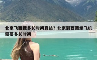 北京飞西藏多长时间直达？北京到西藏坐飞机需要多长时间