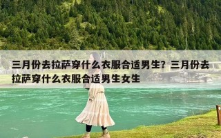三月份去拉萨穿什么衣服合适男生？三月份去拉萨穿什么衣服合适男生女生