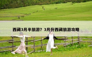 西藏3月半旅游？3月份西藏旅游攻略