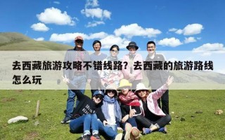 去西藏旅游攻略不错线路？去西藏的旅游路线怎么玩