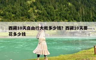 西藏10天自由行大概多少钱？西藏10天要花多少钱