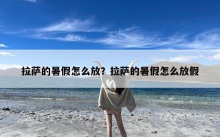 拉萨的暑假怎么放？拉萨的暑假怎么放假