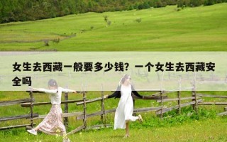 女生去西藏一般要多少钱？一个女生去西藏安全吗