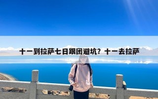 十一到拉萨七日跟团避坑？十一去拉萨