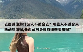 去西藏旅游什么人不适合去？哪些人不适合来西藏旅游呢,去西藏对身体有哪些要求呢?