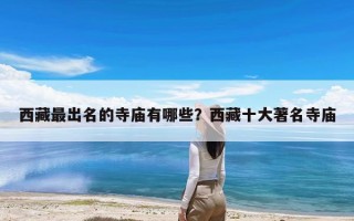 西藏最出名的寺庙有哪些？西藏十大著名寺庙