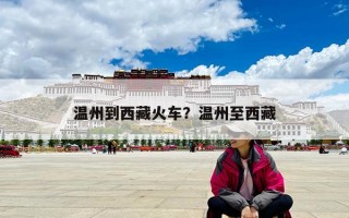 温州到西藏火车？温州至西藏