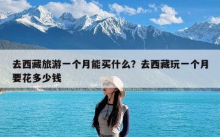 去西藏旅游一个月能买什么？去西藏玩一个月要花多少钱