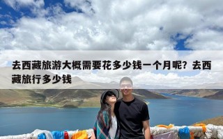 去西藏旅游大概需要花多少钱一个月呢？去西藏旅行多少钱