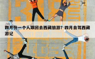 四月份一个人跟团去西藏旅游？四月自驾西藏游记