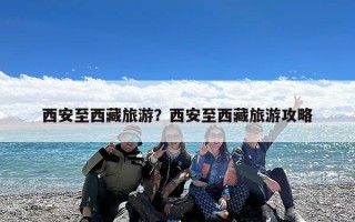 西安至西藏旅游？西安至西藏旅游攻略