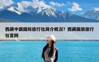 西藏中国国际旅行社简介概况？西藏国旅旅行社官网