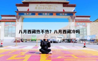 八月西藏热不热？八月西藏冷吗