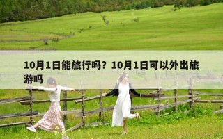 10月1日能旅行吗？10月1日可以外出旅游吗