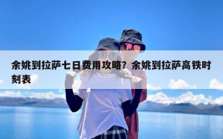 余姚到拉萨七日费用攻略？余姚到拉萨高铁时刻表
