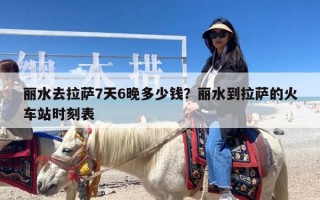 丽水去拉萨7天6晚多少钱？丽水到拉萨的火车站时刻表