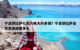 宁波到拉萨七天六晚大约多钱？宁波到拉萨自驾游来回要多久