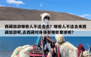 西藏旅游哪些人不适合去？哪些人不适合来西藏旅游呢,去西藏对身体有哪些要求呢?