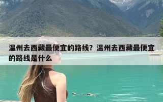 温州去西藏最便宜的路线？温州去西藏最便宜的路线是什么