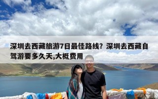 深圳去西藏旅游7日最佳路线？深圳去西藏自驾游要多久天,大概费用