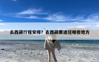 去西藏行程安排？去西藏要途径哪些地方