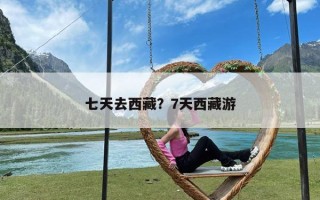 七天去西藏？7天西藏游