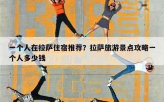 一个人在拉萨住宿推荐？拉萨旅游景点攻略一个人多少钱