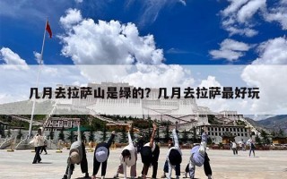 几月去拉萨山是绿的？几月去拉萨最好玩