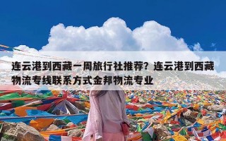 连云港到西藏一周旅行社推荐？连云港到西藏物流专线联系方式金邦物流专业
