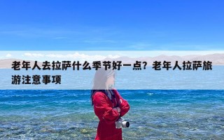 老年人去拉萨什么季节好一点？老年人拉萨旅游注意事项