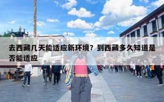 去西藏几天能适应新环境？到西藏多久知道是否能适应